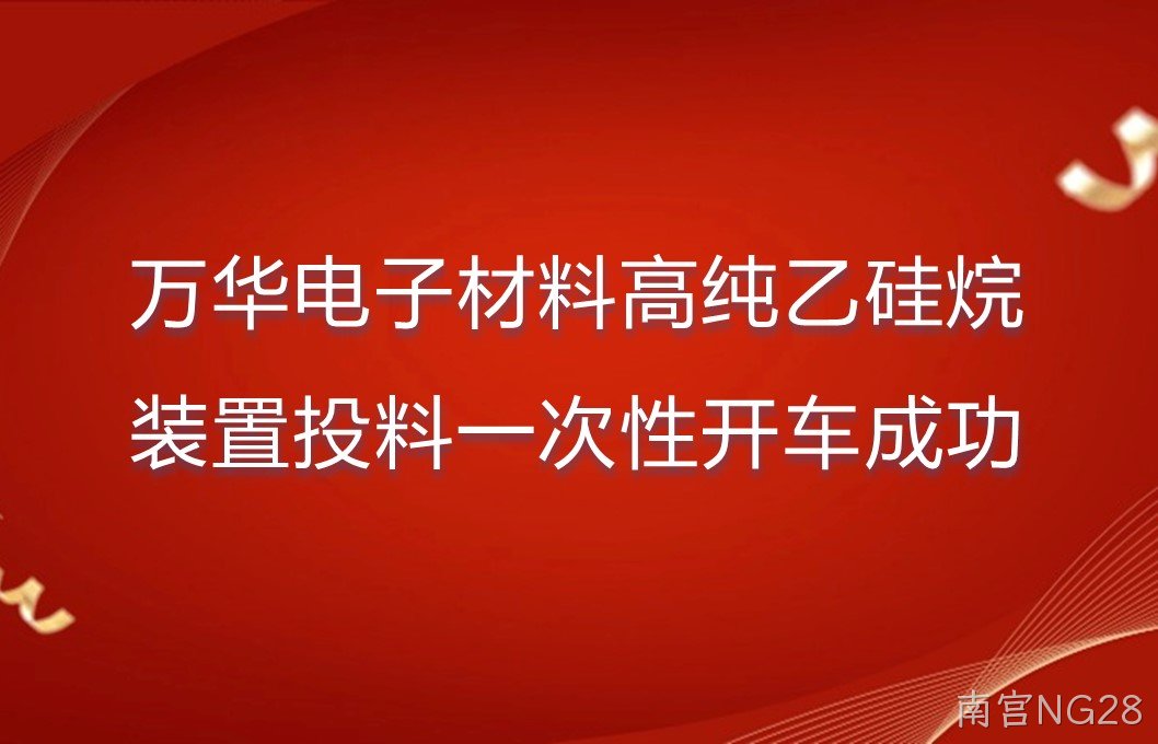 万华电子材料高纯乙硅烷装置投料一次性开车成功