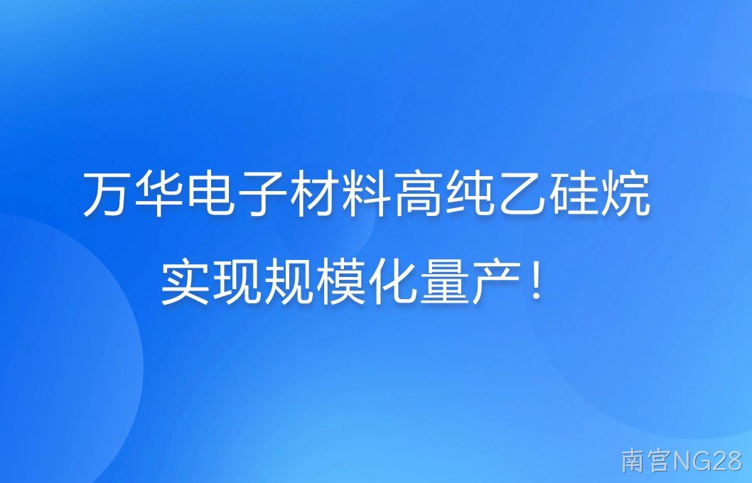 万华电子材料高纯乙硅烷，实现规模化量产！